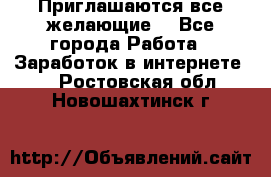 Приглашаются все желающие! - Все города Работа » Заработок в интернете   . Ростовская обл.,Новошахтинск г.